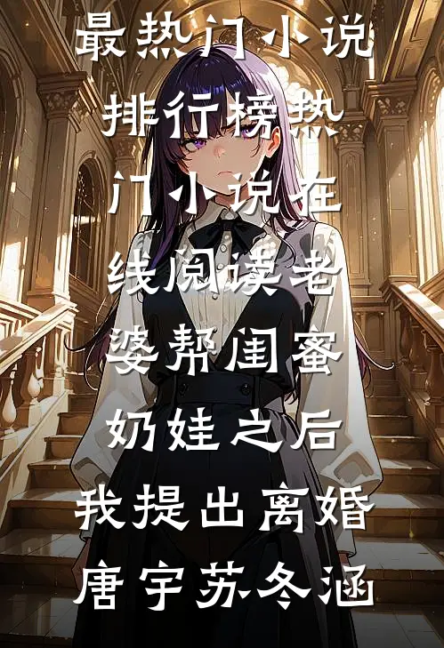 老婆帮闺蜜奶娃之后，我提出离婚唐宇苏冬涵最热门小说排行榜_热门小说在线阅读老婆帮闺蜜奶娃之后，我提出离婚唐宇苏冬涵