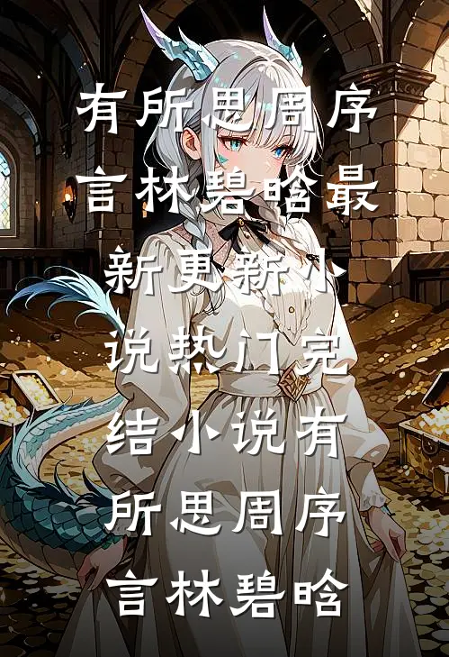 有所思(周序言林碧晗)最新更新小说_热门完结小说有所思(周序言林碧晗)