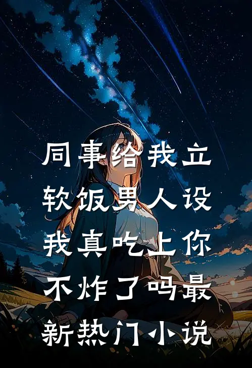 同事给我立软饭男人设，我真吃上你不炸了吗最新热门小说
