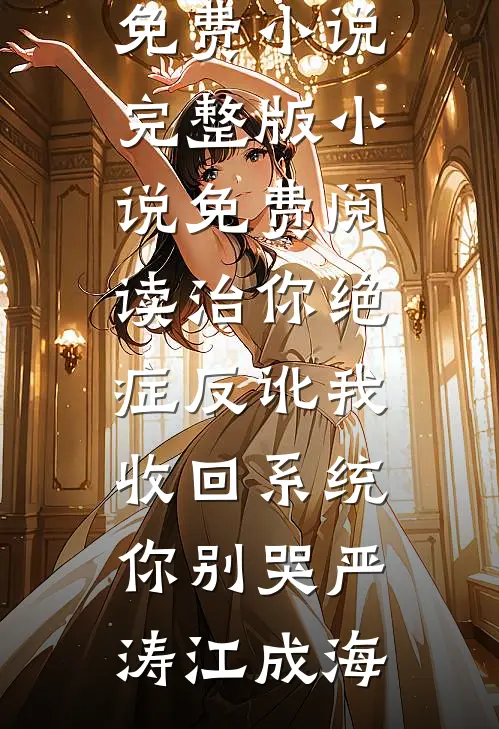 治你绝症反讹我，收回系统你别哭严涛江成海热门免费小说_完整版小说免费阅读治你绝症反讹我，收回系统你别哭(严涛江成海)