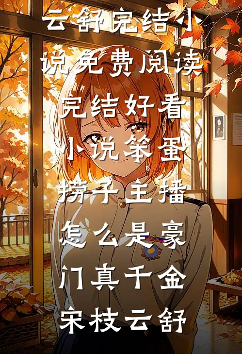 笨蛋捞子主播，怎么是豪门真千金(宋枝云舒)完结小说免费阅读_完结好看小说笨蛋捞子主播，怎么是豪门真千金宋枝云舒