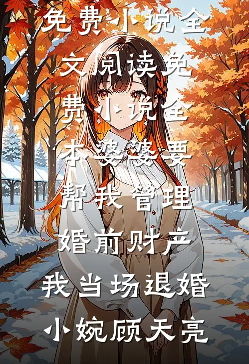 婆婆要帮我管理婚前财产，我当场退婚小婉顾天亮免费小说全文阅读_免费小说全本婆婆要帮我管理婚前财产，我当场退婚小婉顾天亮
