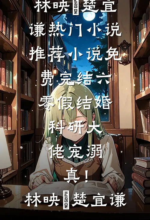 六零假结婚，科研大佬宠溺，真！林映晞楚宜谦热门小说推荐_小说免费完结六零假结婚，科研大佬宠溺，真！林映晞楚宜谦