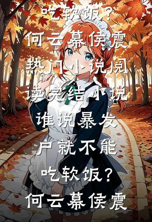 谁说暴发户就不能吃软饭？(何云幕侯震)热门小说阅读_完结小说谁说暴发户就不能吃软饭？何云幕侯震