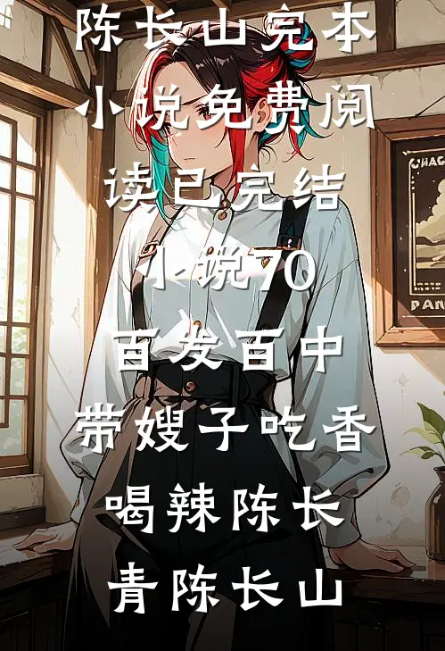 70：百发百中，带嫂子吃香喝辣陈长青陈长山完本小说免费阅读_已完结小说70：百发百中，带嫂子吃香喝辣(陈长青陈长山)