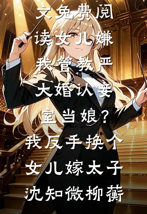女儿嫌我管教严大婚认妾室当娘？我反手换个女儿嫁太子沈知微柳蘅小说完结_小说全文免费阅读女儿嫌我管教严大婚认妾室当娘？我反手换个女儿嫁太子(沈知微柳蘅)