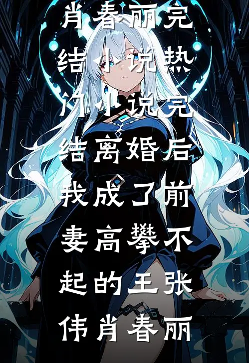 离婚后，我成了前妻高攀不起的王张伟肖春丽完结小说_热门小说完结离婚后，我成了前妻高攀不起的王(张伟肖春丽)