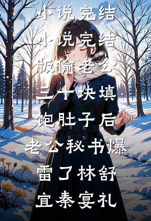 偷老公三十块填饱肚子后，老公秘书爆雷了林舒宜秦宴礼热门小说完结_小说完结版偷老公三十块填饱肚子后，老公秘书爆雷了(林舒宜秦宴礼)