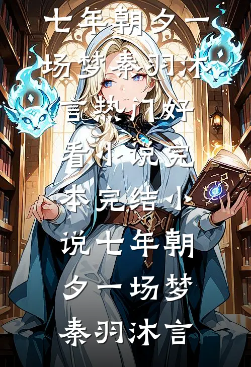七年朝夕一场梦秦羽沐言热门好看小说_完本完结小说七年朝夕一场梦秦羽沐言