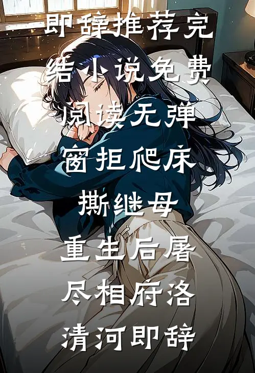 拒爬床，撕继母，重生后屠尽相府洛清河即辞推荐完结小说_免费阅读无弹窗拒爬床，撕继母，重生后屠尽相府洛清河即辞