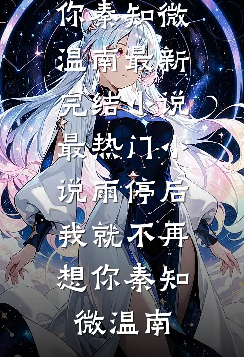 雨停后，我就不再想你秦知微温南最新完结小说_最热门小说雨停后，我就不再想你(秦知微温南)