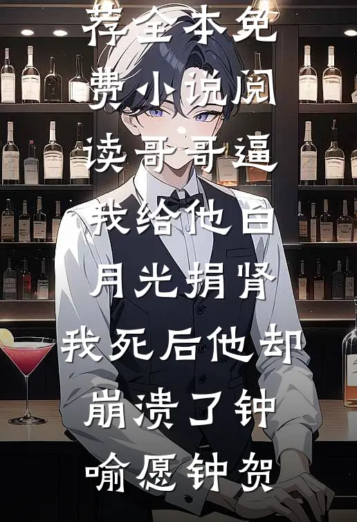 哥哥逼我给他白月光捐肾，我死后他却崩溃了(钟喻愿钟贺)最新完结小说推荐_全本免费小说阅读哥哥逼我给他白月光捐肾，我死后他却崩溃了(钟喻愿钟贺)