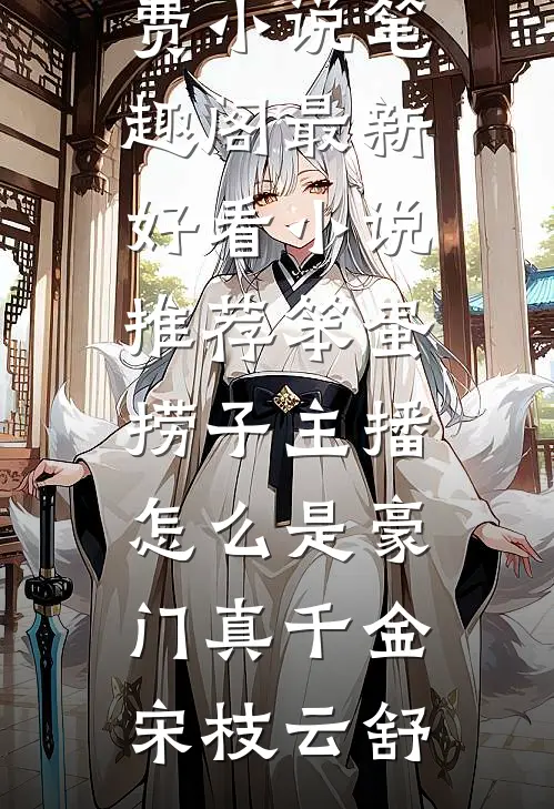 笨蛋捞子主播，怎么是豪门真千金宋枝云舒免费小说笔趣阁_最新好看小说推荐笨蛋捞子主播，怎么是豪门真千金(宋枝云舒)