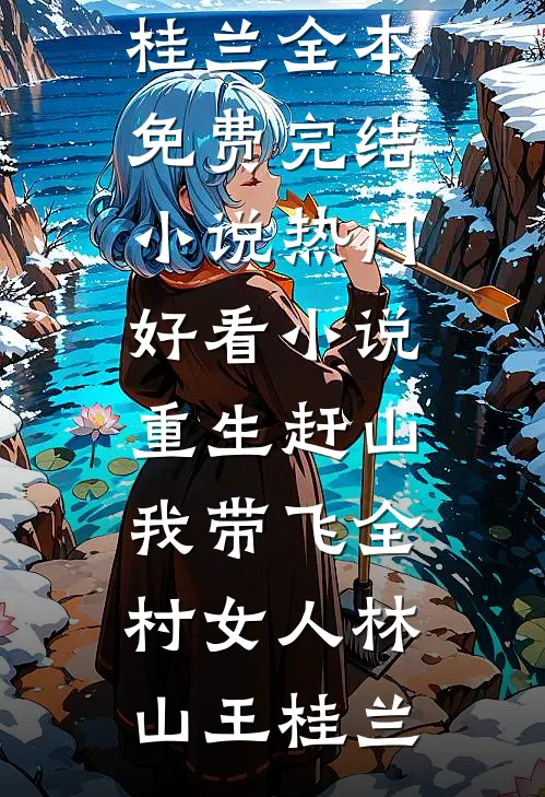 重生赶山：我带飞全村女人(林山王桂兰)全本免费完结小说_热门好看小说重生赶山：我带飞全村女人林山王桂兰
