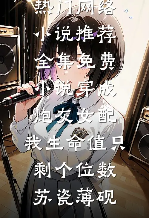 穿成炮灰女配，我生命值只剩个位数(苏瓷薄砚)热门网络小说推荐_全集免费小说穿成炮灰女配，我生命值只剩个位数(苏瓷薄砚)