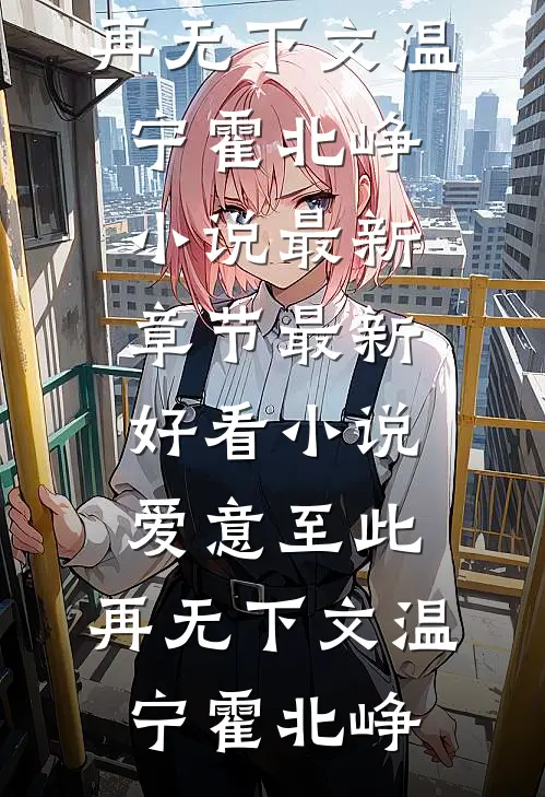 爱意至此，再无下文(温宁霍北峥)小说最新章节_最新好看小说爱意至此，再无下文(温宁霍北峥)