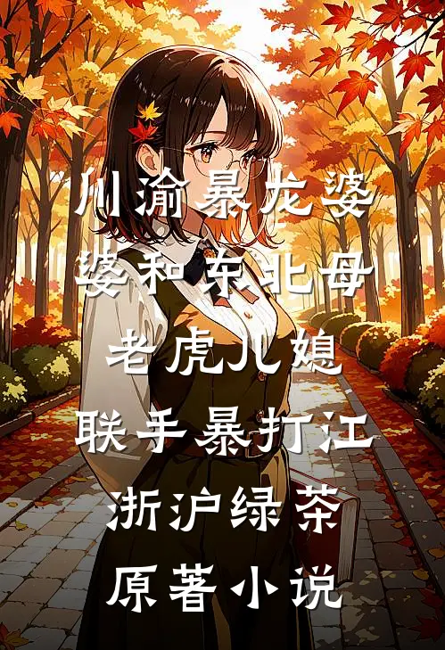 川渝暴龙婆婆和东北母老虎儿媳，联手暴打江浙沪绿茶原著小说