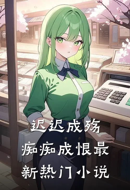 迟迟成殇,痴痴成恨最新热门阅读
