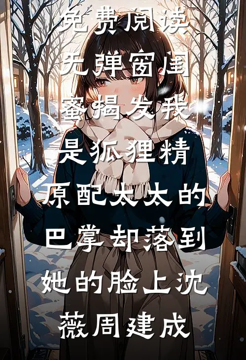闺蜜揭发我是狐狸精，原配太太的巴掌却落到她的脸上沈薇周建成热门小说排行榜_免费阅读无弹窗闺蜜揭发我是狐狸精，原配太太的巴掌却落到她的脸上沈薇周建成