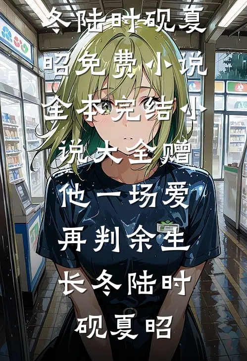 赠他一场爱，再判余生长冬陆时砚夏昭免费小说全本_完结小说大全赠他一场爱，再判余生长冬陆时砚夏昭