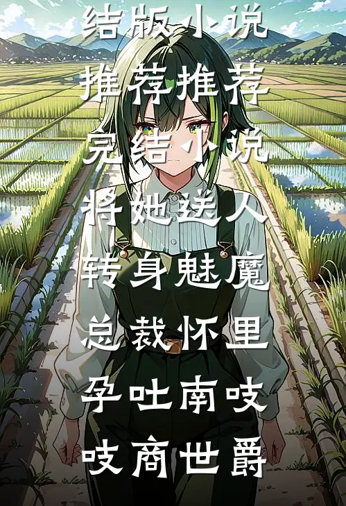 将她送人，转身魅魔总裁怀里孕吐(南吱吱商世爵)完结版小说推荐_推荐完结小说将她送人，转身魅魔总裁怀里孕吐南吱吱商世爵