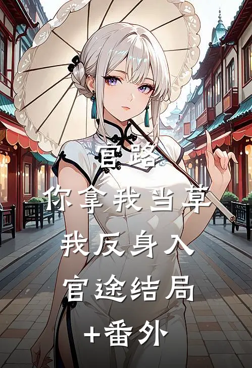 官路：你拿我当草，我反身入官途结局+番外