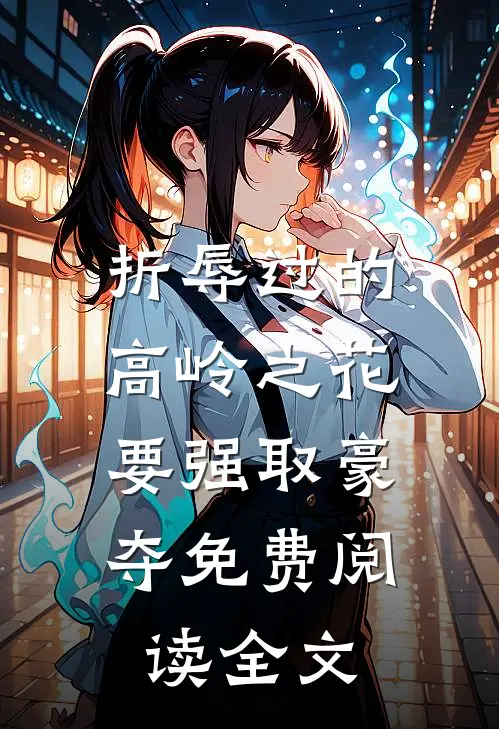 折辱过的高岭之花，要强取豪夺免费阅读全文