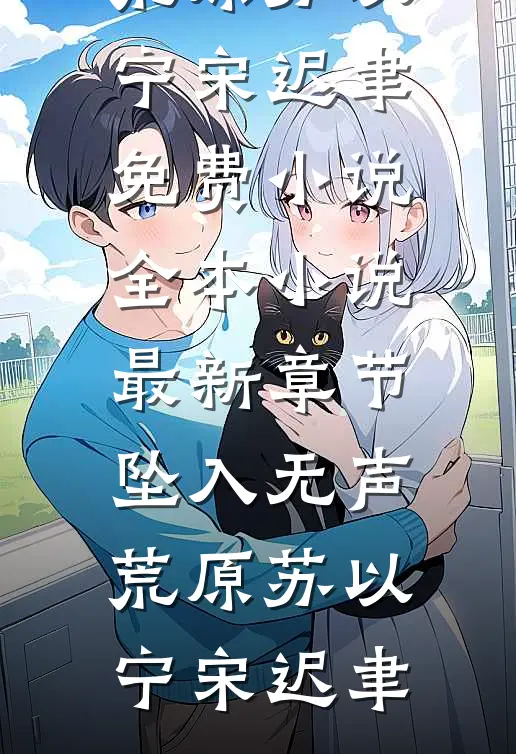 坠入无声荒原(苏以宁宋迟聿)免费小说全本_小说最新章节坠入无声荒原(苏以宁宋迟聿)