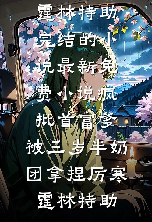 疯批首富爹，被三岁半奶团拿捏厉寒霆林特助完结的小说_最新免费小说疯批首富爹，被三岁半奶团拿捏(厉寒霆林特助)