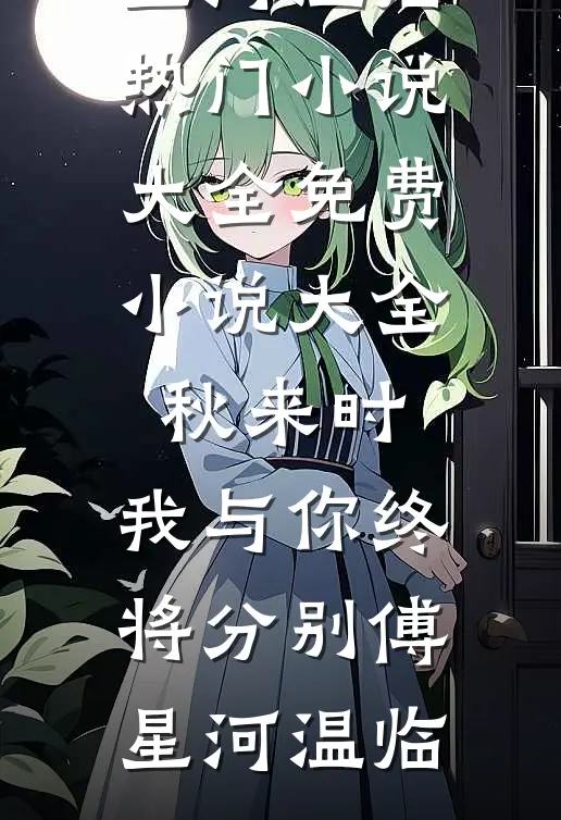 秋来时，我与你终将分别(傅星河温临)热门小说大全_免费小说大全秋来时，我与你终将分别傅星河温临