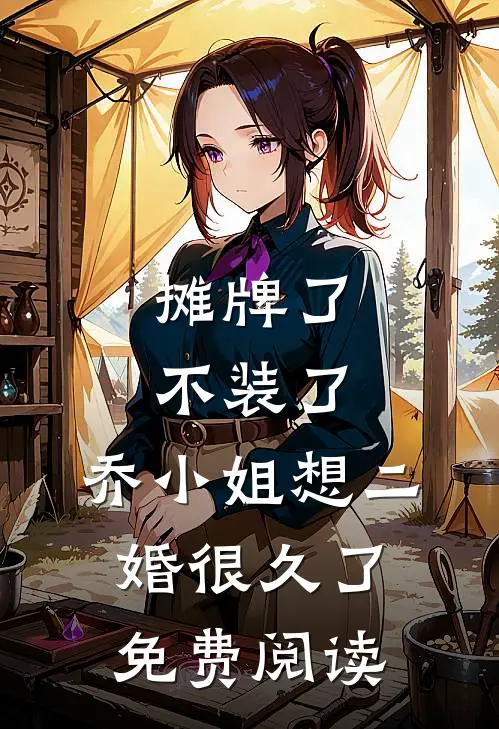 摊牌了不装了，乔小姐想二婚很久了免费阅读