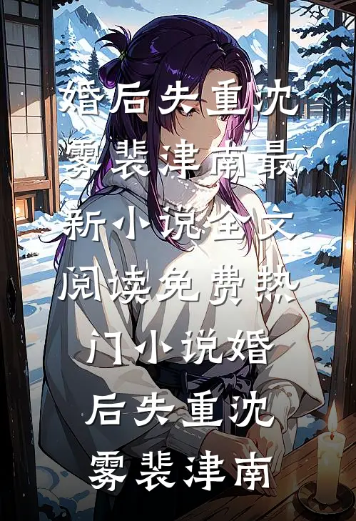 婚后失重沈雾裴津南最新小说全文阅读_免费热门小说婚后失重(沈雾裴津南)