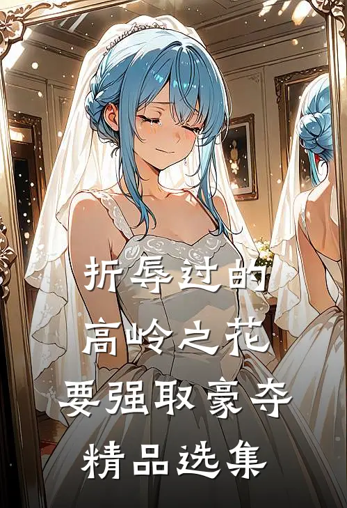 折辱过的高岭之花，要强取豪夺精品选集