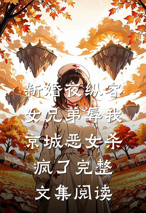 新婚夜纵容女兄弟辱我，京城恶女杀疯了完整文集阅读
