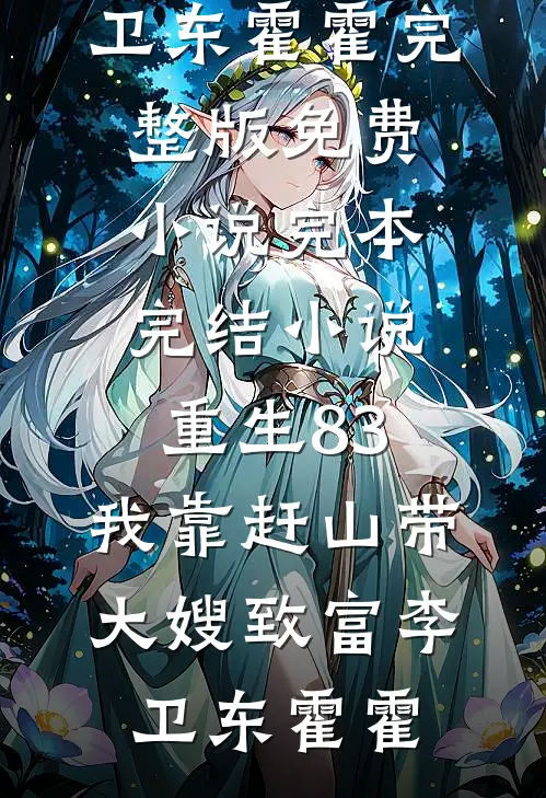 重生83：我靠赶山带大嫂致富李卫东霍霍完整版免费小说_完本完结小说重生83：我靠赶山带大嫂致富李卫东霍霍