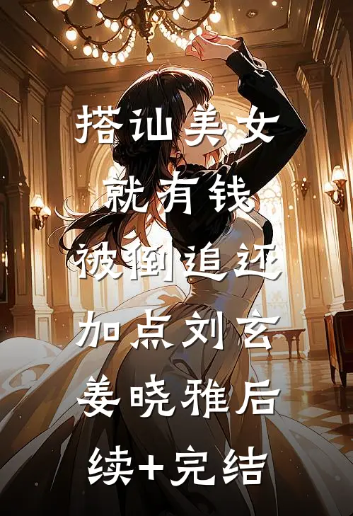 搭讪美女就有钱，被倒追还加点刘玄姜晓雅后续+完结