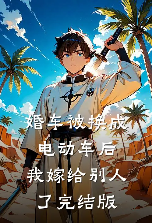 婚车被换成电动车后，我嫁给别人了完结版