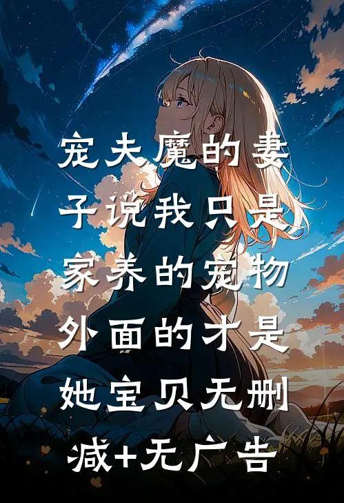 宠夫魔的妻子说我只是家养的宠物，外面的才是她宝贝无删减+无广告