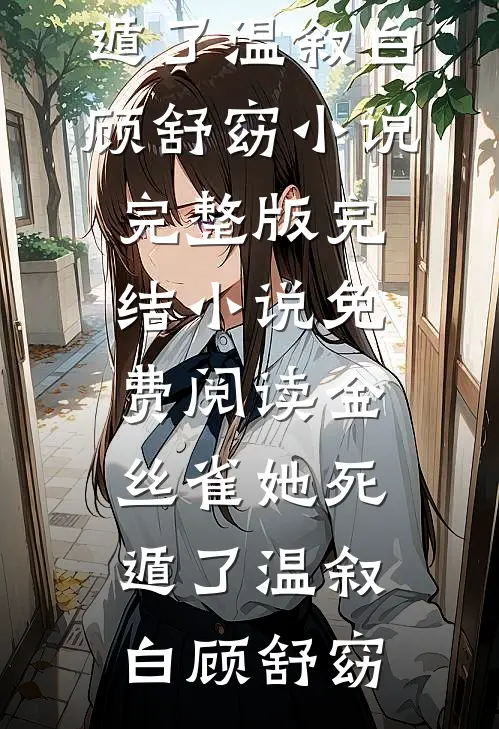 金丝雀她死遁了(温叙白顾舒窈)小说完整版_完结小说免费阅读金丝雀她死遁了(温叙白顾舒窈)