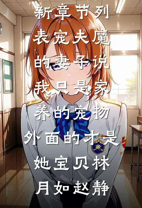 宠夫魔的妻子说我只是家养的宠物，外面的才是她宝贝林月如赵静完结版小说阅读_最新章节列表宠夫魔的妻子说我只是家养的宠物，外面的才是她宝贝(林月如赵静)