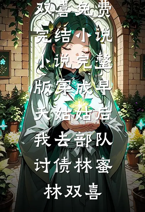 穿成早夭姑姑后，我去部队讨债林蜜林双喜免费完结小说_小说完整版穿成早夭姑姑后，我去部队讨债林蜜林双喜