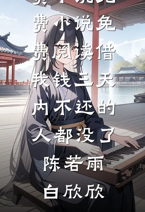 借我钱三天内不还的人都没了陈若雨白欣欣在线阅读免费小说_免费小说免费阅读借我钱三天内不还的人都没了(陈若雨白欣欣)