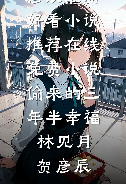 偷来的三年半幸福(林见月贺彦辰)最新好看小说推荐_在线免费小说偷来的三年半幸福林见月贺彦辰
