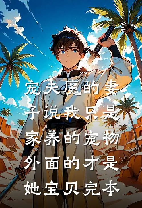 宠夫魔的妻子说我只是家养的宠物，外面的才是她宝贝完本