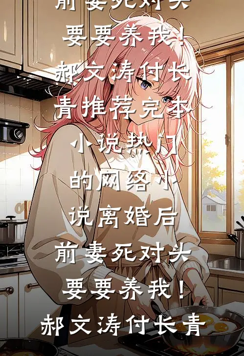 离婚后，前妻死对头要要养我！郝文涛付长青推荐完本小说_热门的网络小说离婚后，前妻死对头要要养我！(郝文涛付长青)