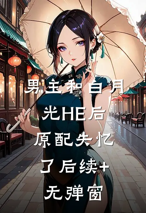 男主和白月光HE后，原配失忆了后续+无弹窗