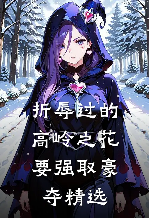 折辱过的高岭之花，要强取豪夺精选