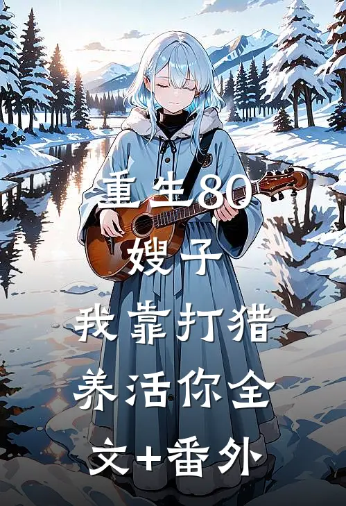 重生80：嫂子，我靠打猎养活你全文+番外