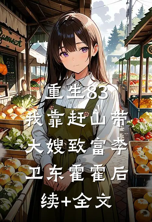 重生83：我靠赶山带大嫂致富李卫东霍霍后续+全文