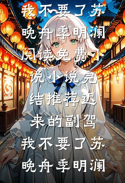 迟来的副驾，我不要了苏晚舟季明澜阅读免费小说_小说完结推荐迟来的副驾，我不要了(苏晚舟季明澜)